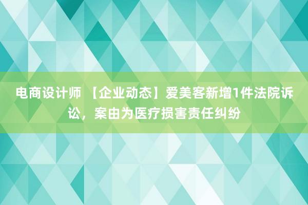 电商设计师 【企业动态】爱美客新增1件法院诉讼，案由为医疗损害责任纠纷