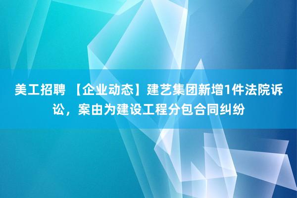 美工招聘 【企业动态】建艺集团新增1件法院诉讼，案由为建设工程分包合同纠纷