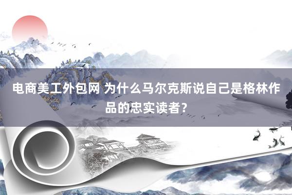 电商美工外包网 为什么马尔克斯说自己是格林作品的忠实读者？