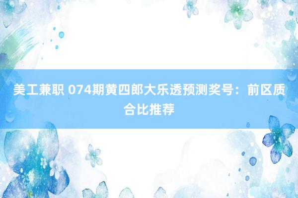 美工兼职 074期黄四郎大乐透预测奖号：前区质合比推荐