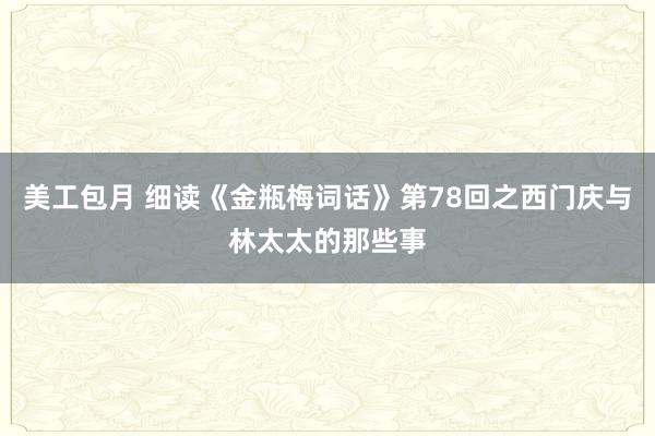 美工包月 细读《金瓶梅词话》第78回之西门庆与林太太的那些事