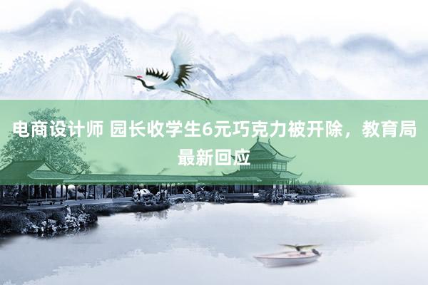 电商设计师 园长收学生6元巧克力被开除，教育局最新回应