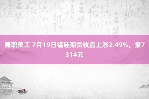 兼职美工 7月19日锰硅期货收盘上涨2.49%，报7314元