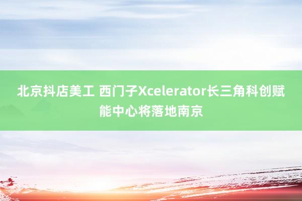 北京抖店美工 西门子Xcelerator长三角科创赋能中心将落地南京