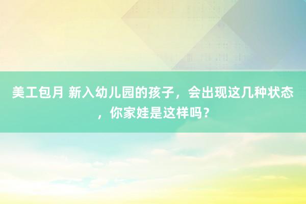 美工包月 新入幼儿园的孩子，会出现这几种状态，你家娃是这样吗？