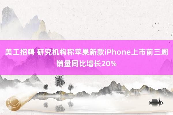 美工招聘 研究机构称苹果新款iPhone上市前三周销量同比增长20%